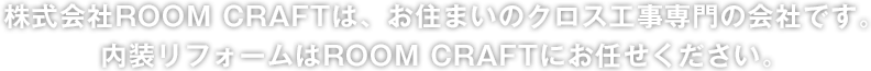 株式会社ROOM CRAFTは、お住まいのクロス工事専門の会社です。内装リフォームはROOM CRAFTにお任せください。